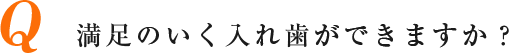 Q 満足のいく入れ歯ができますか？