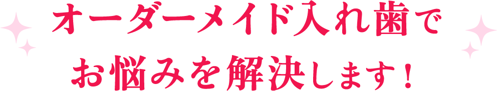 オーダーメイド入れ歯でお悩みを解決します！